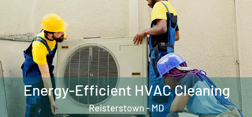  Energy-Efficient HVAC Cleaning Reisterstown - MD